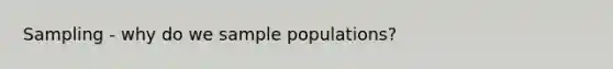 Sampling - why do we sample populations?