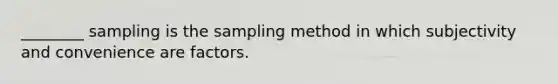 ________ sampling is the sampling method in which subjectivity and convenience are factors.