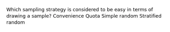 Which sampling strategy is considered to be easy in terms of drawing a sample? Convenience Quota Simple random Stratified random
