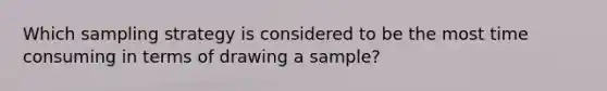 Which sampling strategy is considered to be the most time consuming in terms of drawing a sample?