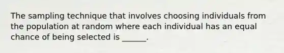 The sampling technique that involves choosing individuals from the population at random where each individual has an equal chance of being selected is ______.