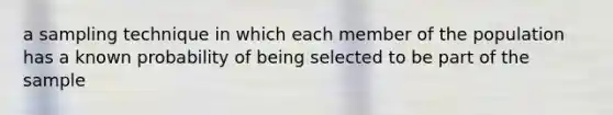 a sampling technique in which each member of the population has a known probability of being selected to be part of the sample