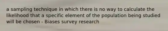 a sampling technique in which there is no way to calculate the likelihood that a specific element of the population being studied will be chosen - Biases survey research