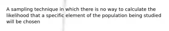 A sampling technique in which there is no way to calculate the likelihood that a specific element of the population being studied will be chosen