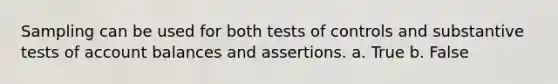 Sampling can be used for both tests of controls and substantive tests of account balances and assertions. a. True b. False