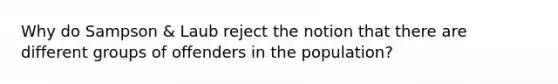 Why do Sampson & Laub reject the notion that there are different groups of offenders in the population?