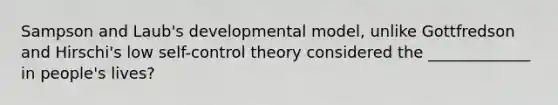 Sampson and Laub's developmental model, unlike Gottfredson and Hirschi's low self-control theory considered the _____________ in people's lives?