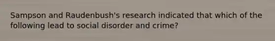 Sampson and Raudenbush's research indicated that which of the following lead to social disorder and crime?