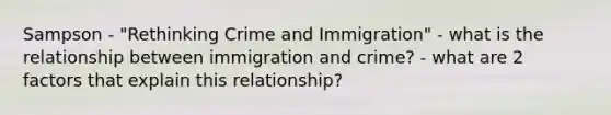 Sampson - "Rethinking Crime and Immigration" - what is the relationship between immigration and crime? - what are 2 factors that explain this relationship?