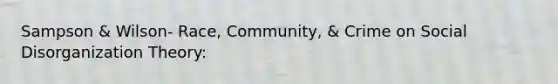 Sampson & Wilson- Race, Community, & Crime on Social Disorganization Theory: