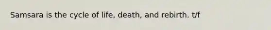 Samsara is the cycle of life, death, and rebirth. t/f