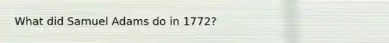 What did Samuel Adams do in 1772?