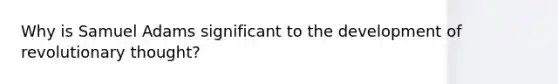 Why is Samuel Adams significant to the development of revolutionary thought?
