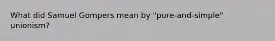 What did Samuel Gompers mean by "pure-and-simple" unionism?