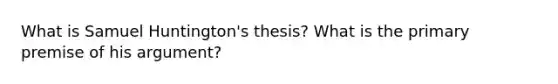 What is Samuel Huntington's thesis? What is the primary premise of his argument?