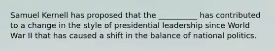 Samuel Kernell has proposed that the __________ has contributed to a change in the style of presidential leadership since World War II that has caused a shift in the balance of national politics.