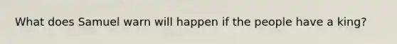 What does Samuel warn will happen if the people have a king?