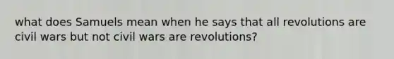 what does Samuels mean when he says that all revolutions are civil wars but not civil wars are revolutions?