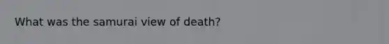 What was the samurai view of death?