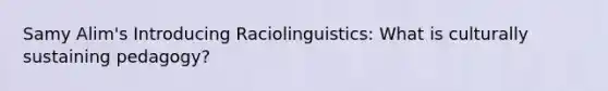 Samy Alim's Introducing Raciolinguistics: What is culturally sustaining pedagogy?