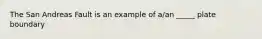 The San Andreas Fault is an example of a/an _____ plate boundary