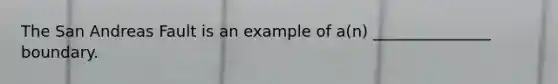 The San Andreas Fault is an example of a(n) _______________ boundary.