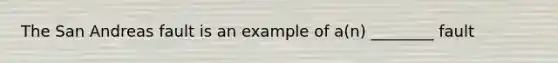 The San Andreas fault is an example of a(n) ________ fault