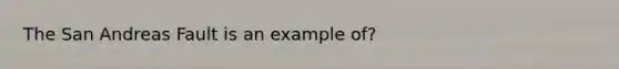 The San Andreas Fault is an example of?
