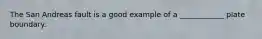 The San Andreas fault is a good example of a ____________ plate boundary.