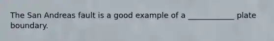 The San Andreas fault is a good example of a ____________ plate boundary.
