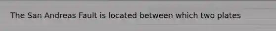 The San Andreas Fault is located between which two plates