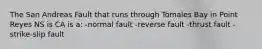 The San Andreas Fault that runs through Tomales Bay in Point Reyes NS is CA is a: -normal fault -reverse fault -thrust fault -strike-slip fault
