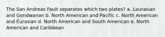 The San Andreas Fault separates which two plates? a. Laurasian and Gondwanan b. North American and Pacific c. North American and Eurasian d. North American and South American e. North American and Caribbean