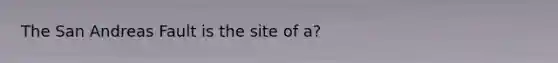 The San Andreas Fault is the site of a?