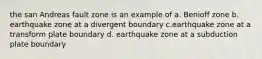 the san Andreas fault zone is an example of a. Benioff zone b. earthquake zone at a divergent boundary c.earthquake zone at a transform plate boundary d. earthquake zone at a subduction plate boundary