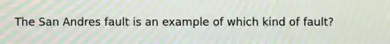 The San Andres fault is an example of which kind of fault?