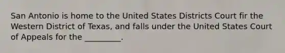 San Antonio is home to the United States Districts Court fir the Western District of Texas, and falls under the United States Court of Appeals for the _________.