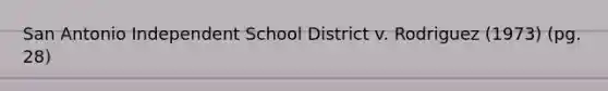 San Antonio Independent School District v. Rodriguez (1973) (pg. 28)