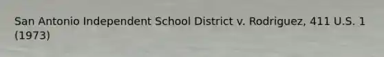 San Antonio Independent School District v. Rodriguez, 411 U.S. 1 (1973)