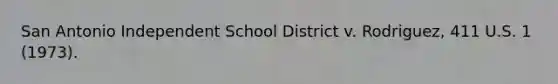 San Antonio Independent School District v. Rodriguez, 411 U.S. 1 (1973).