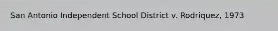 San Antonio Independent School District v. Rodriquez, 1973