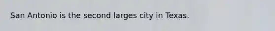 San Antonio is the second larges city in Texas.