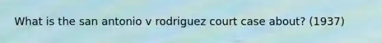 What is the san antonio v rodriguez court case about? (1937)