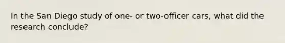 In the San Diego study of one- or two-officer cars, what did the research conclude?