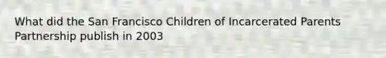 What did the San Francisco Children of Incarcerated Parents Partnership publish in 2003