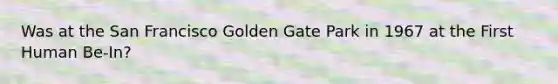 Was at the San Francisco Golden Gate Park in 1967 at the First Human Be-In?