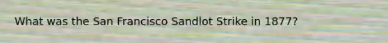 What was the San Francisco Sandlot Strike in 1877?