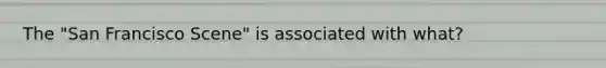 The "San Francisco Scene" is associated with what?