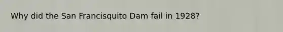 Why did the San Francisquito Dam fail in 1928?