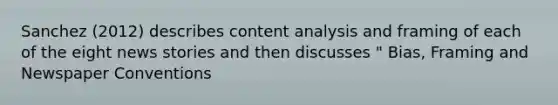 Sanchez (2012) describes content analysis and framing of each of the eight news stories and then discusses " Bias, Framing and Newspaper Conventions